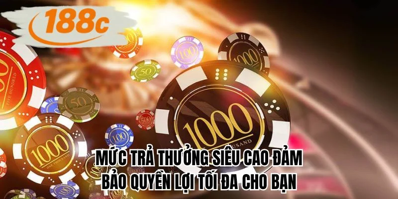 Mức trả thưởng siêu cao đảm bảo quyền lợi tối đa cho bạn